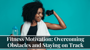 Overcoming obstacles in your fitness journey